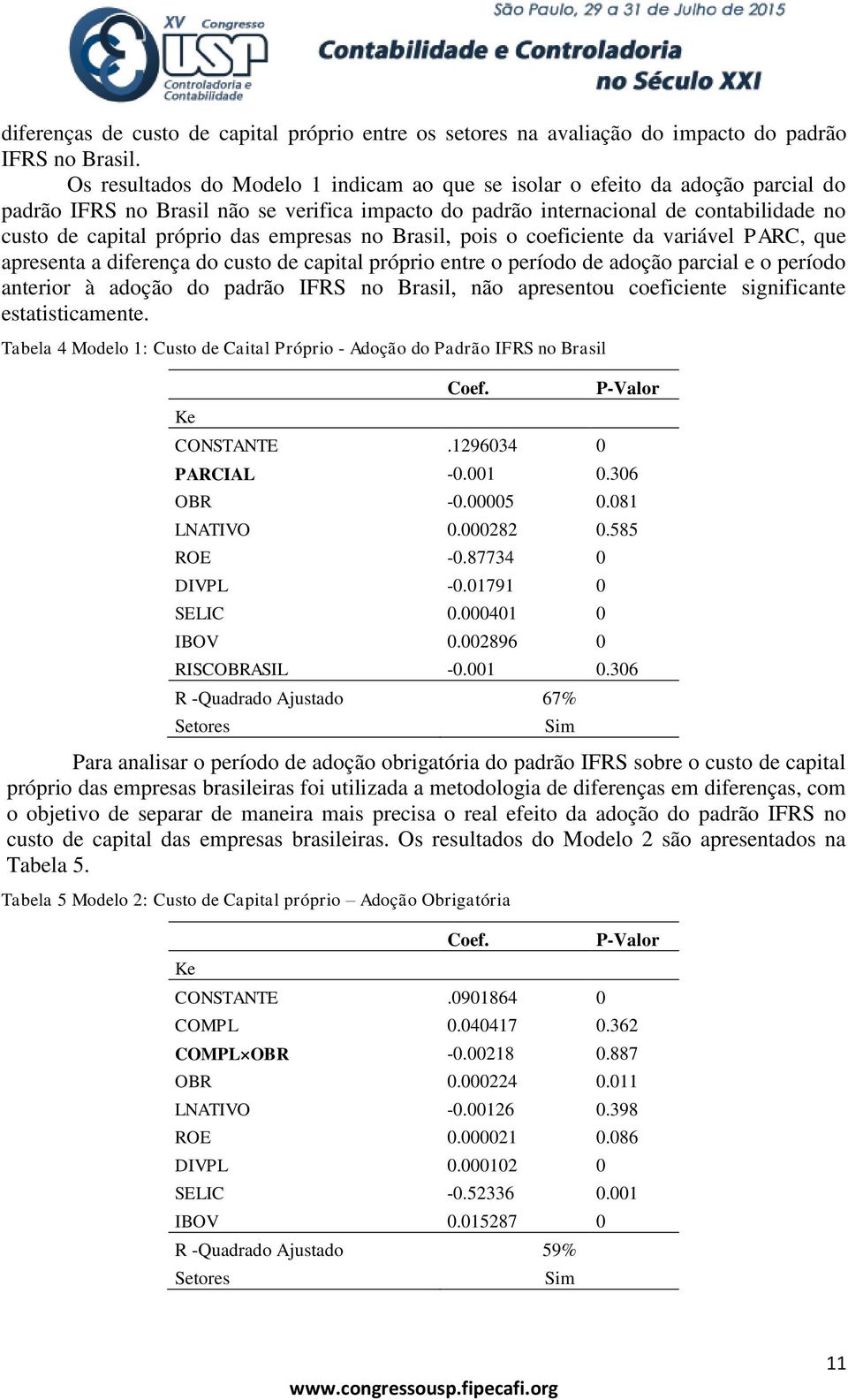 empresas no Brasil, pois o coeficiente da variável PARC, que apresenta a diferença do custo de capital próprio entre o período de adoção parcial e o período anterior à adoção do padrão IFRS no