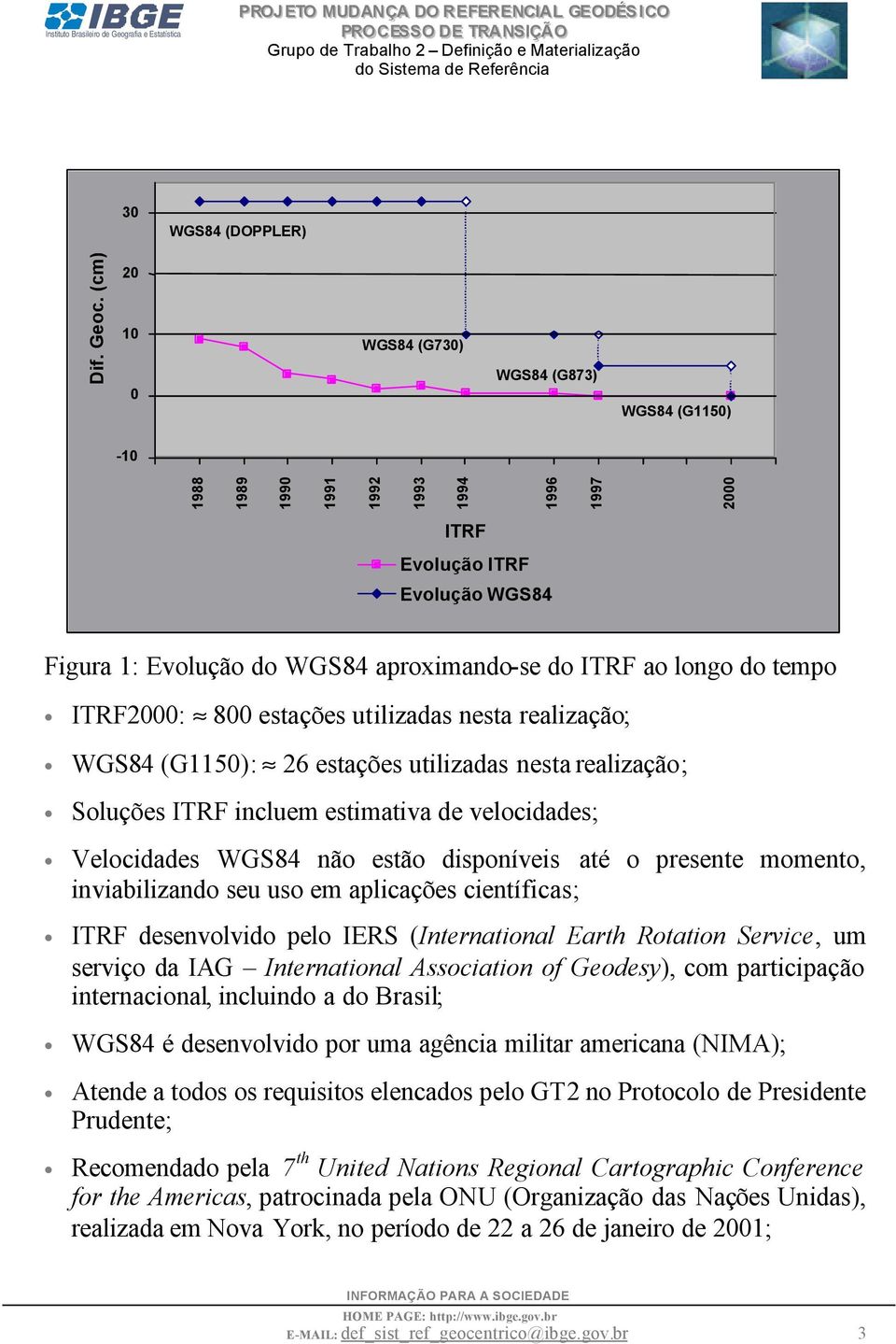 longo do tempo ITRF2000: 800 estações utilizadas nesta realização; WGS84 (G1150): 26 estações utilizadas nesta realização; Soluções ITRF incluem estimativa de velocidades; Velocidades WGS84 não estão