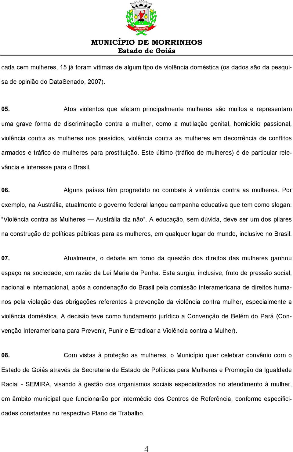 mulheres nos presídios, violência contra as mulheres em decorrência de conflitos armados e tráfico de mulheres para prostituição.