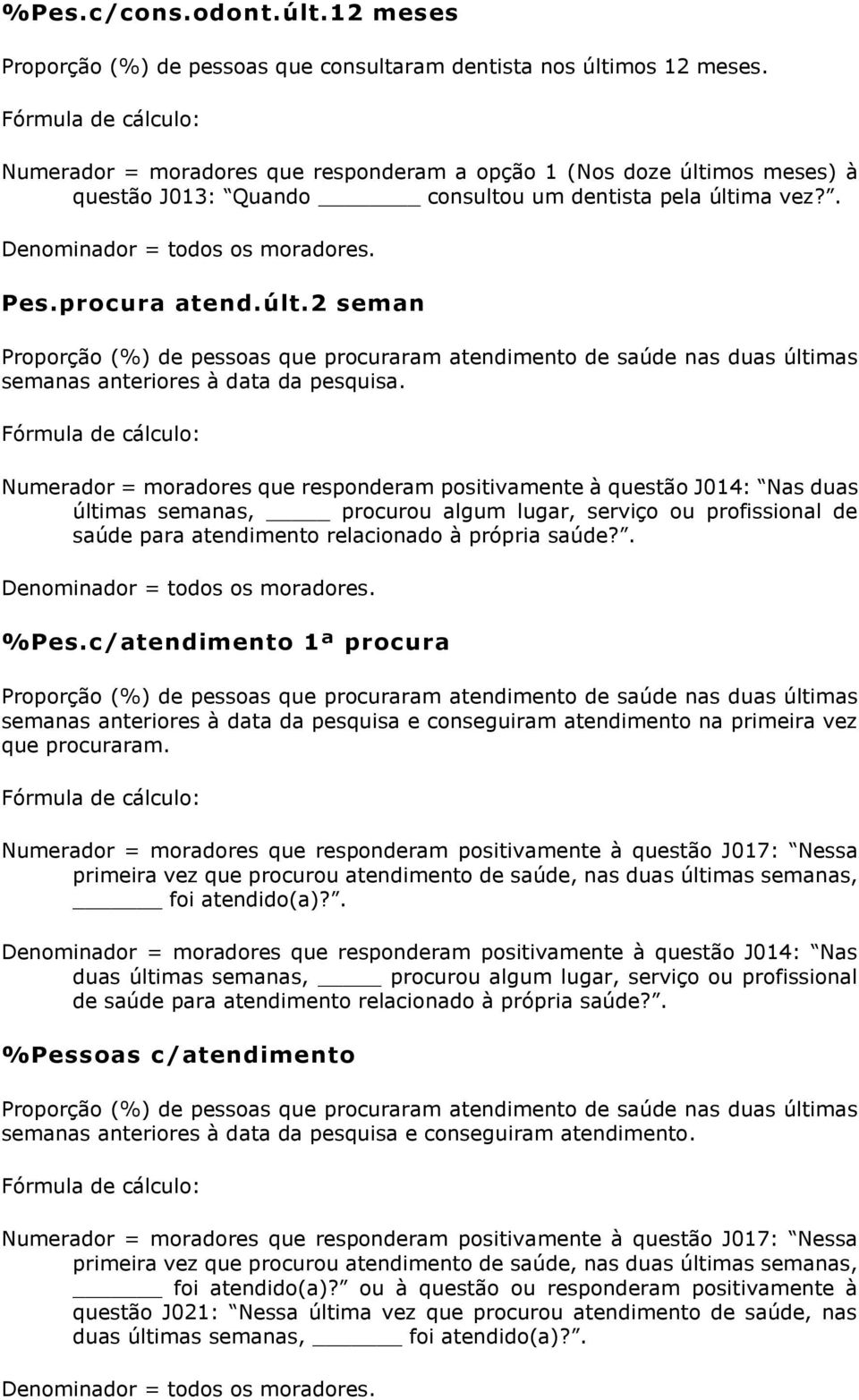 Numerador = moradores que responderam positivamente à questão J014: Nas duas últimas semanas, procurou algum lugar, serviço ou profissional de saúde para atendimento relacionado à própria saúde?