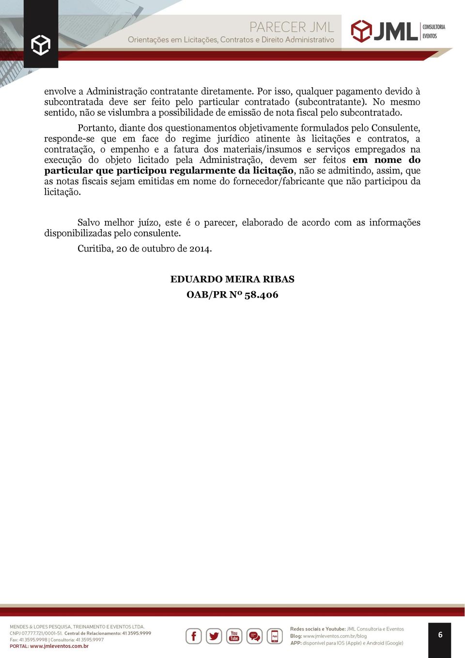 Portanto, diante dos questionamentos objetivamente formulados pelo Consulente, responde-se que em face do regime jurídico atinente às licitações e contratos, a contratação, o empenho e a fatura dos