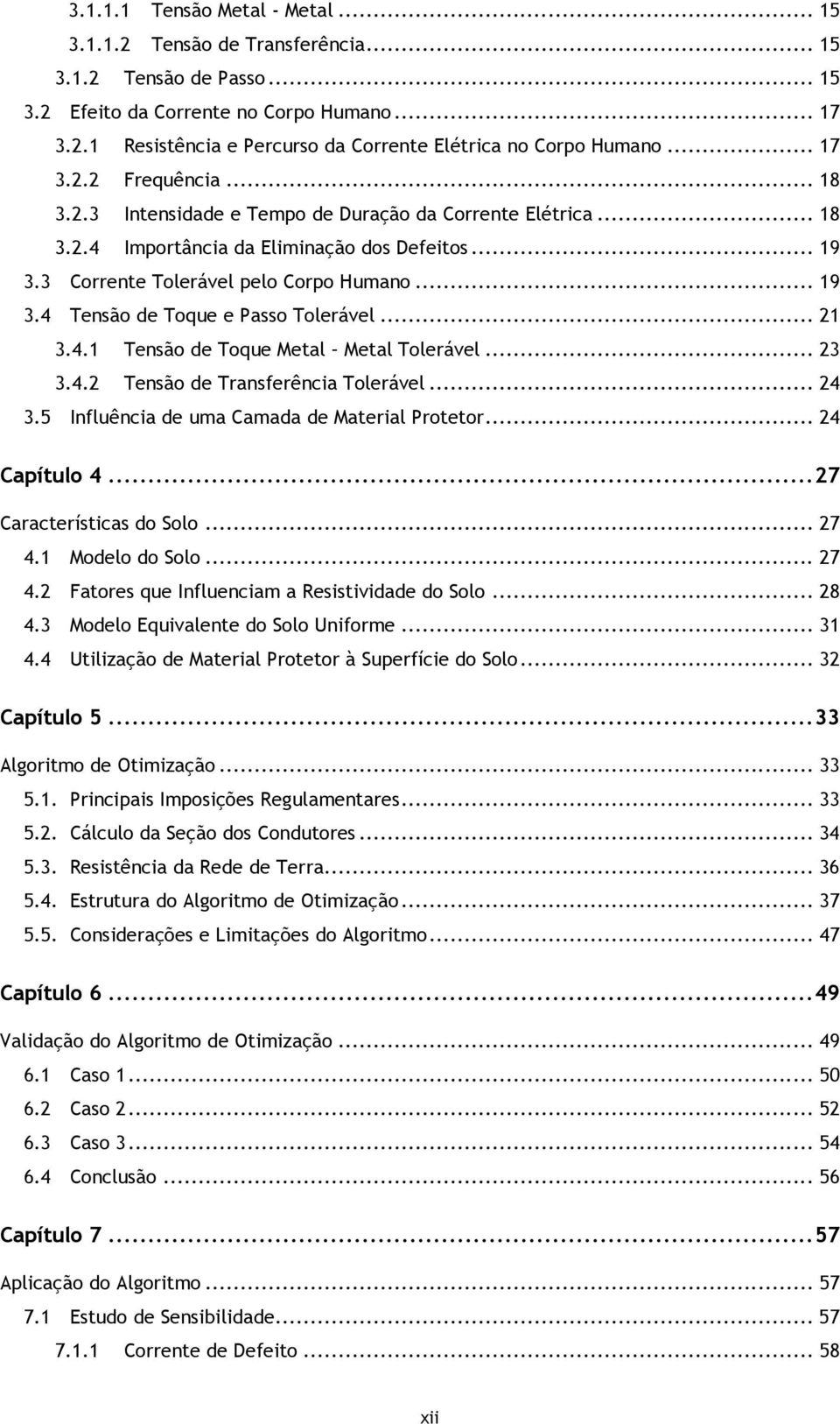 .. 21 3.4.1 Tensão de Toque Metal Metal Tolerável... 23 3.4.2 Tensão de Transferência Tolerável... 24 3.5 Influência de uma Camada de Material Protetor... 24 Capítulo 4... 27 Características do Solo.