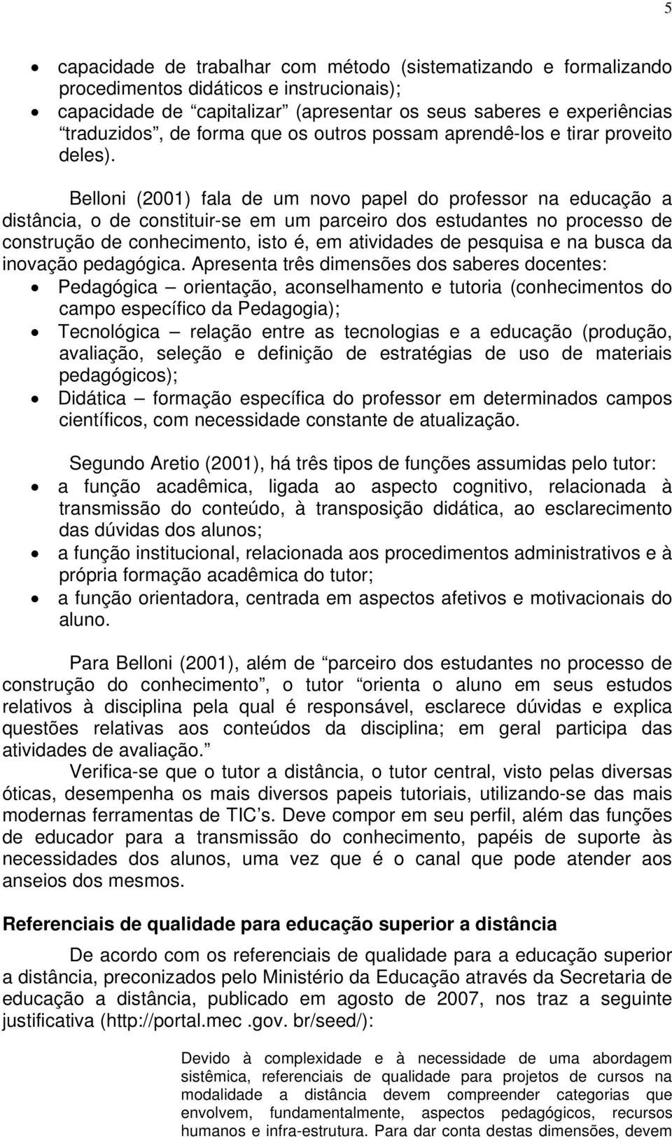Belloni (2001) fala de um novo papel do professor na educação a distância, o de constituir-se em um parceiro dos estudantes no processo de construção de conhecimento, isto é, em atividades de
