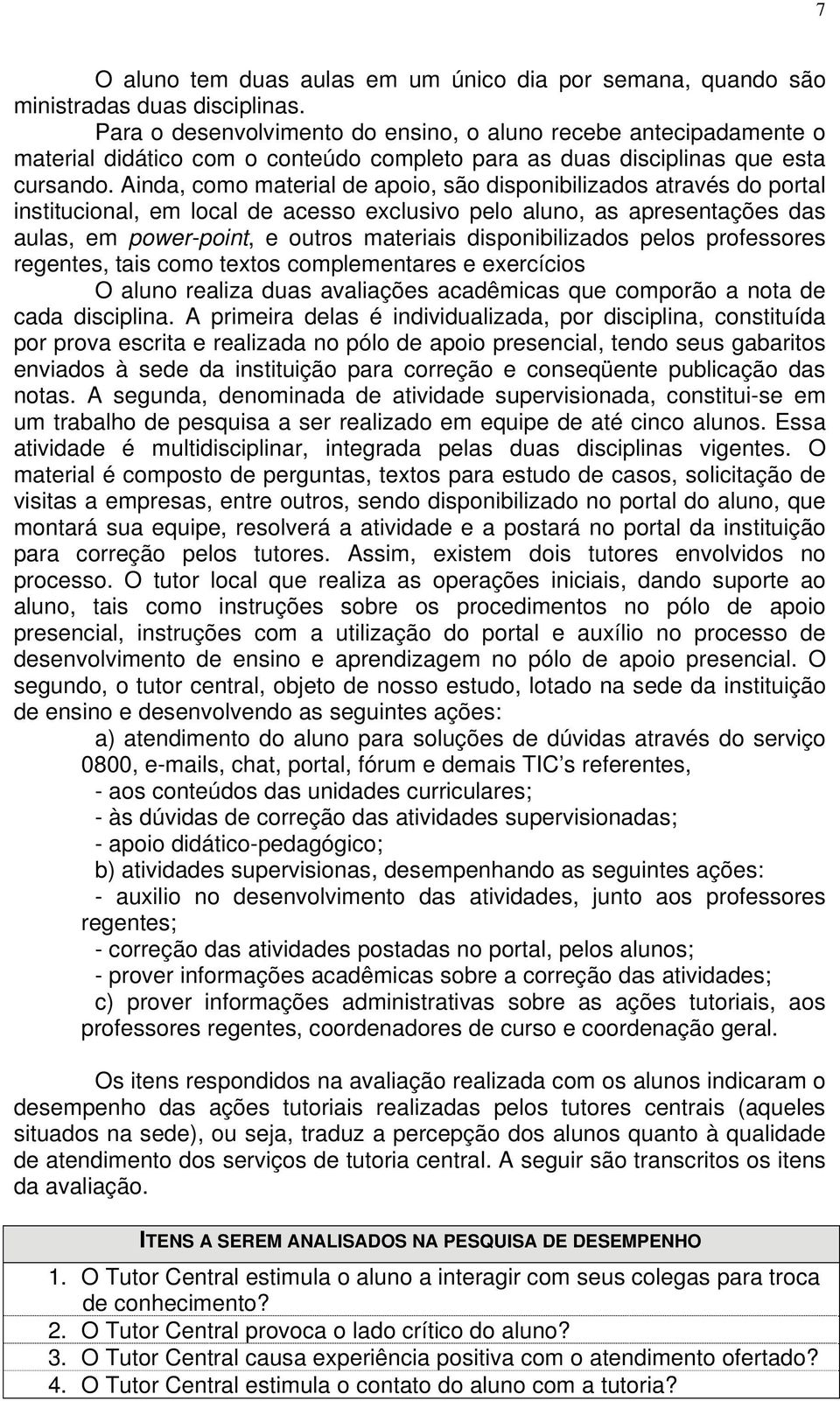 Ainda, como material de apoio, são disponibilizados através do portal institucional, em local de acesso exclusivo pelo aluno, as apresentações das aulas, em power-point, e outros materiais