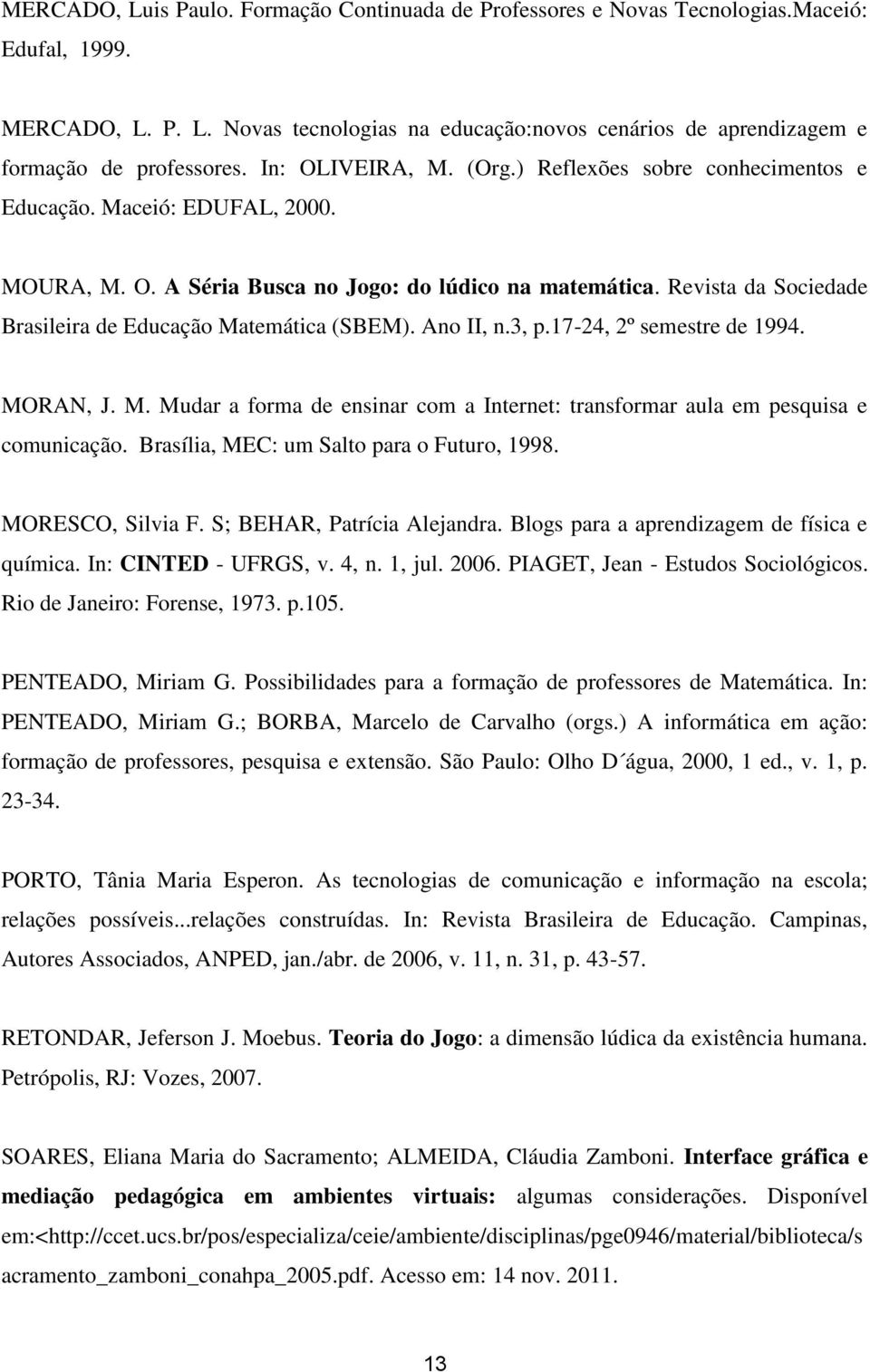 Revista da Sociedade Brasileira de Educação Matemática (SBEM). Ano II, n.3, p.17-24, 2º semestre de 1994. MORAN, J. M. Mudar a forma de ensinar com a Internet: transformar aula em pesquisa e comunicação.