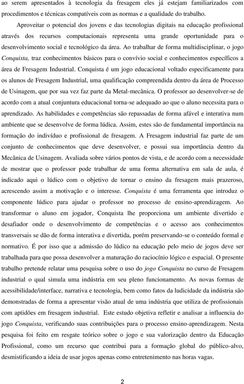 tecnológico da área. Ao trabalhar de forma multidisciplinar, o jogo Conquista, traz conhecimentos básicos para o convívio social e conhecimentos específicos a área de Fresagem Industrial.