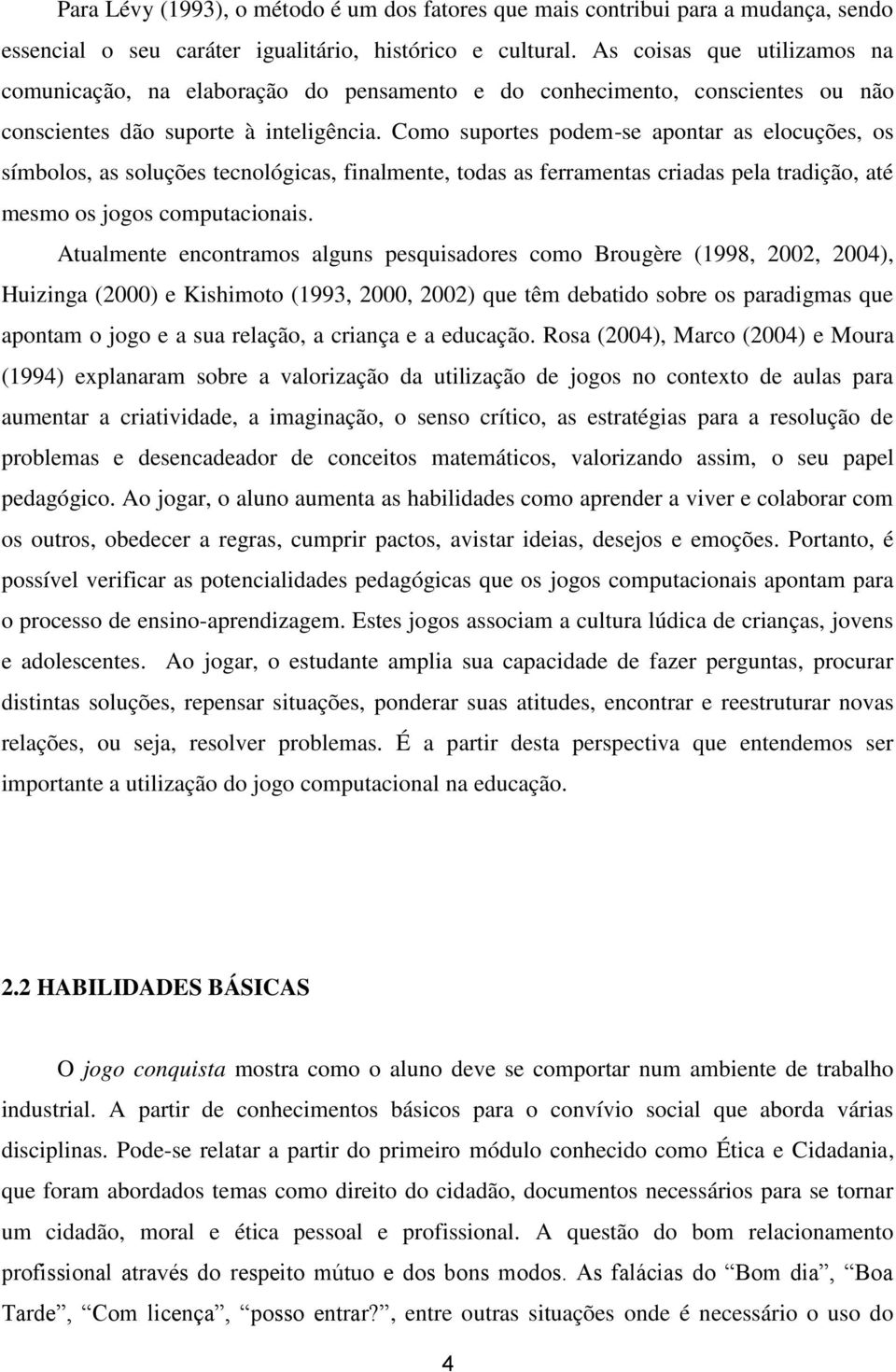 Como suportes podem-se apontar as elocuções, os símbolos, as soluções tecnológicas, finalmente, todas as ferramentas criadas pela tradição, até mesmo os jogos computacionais.