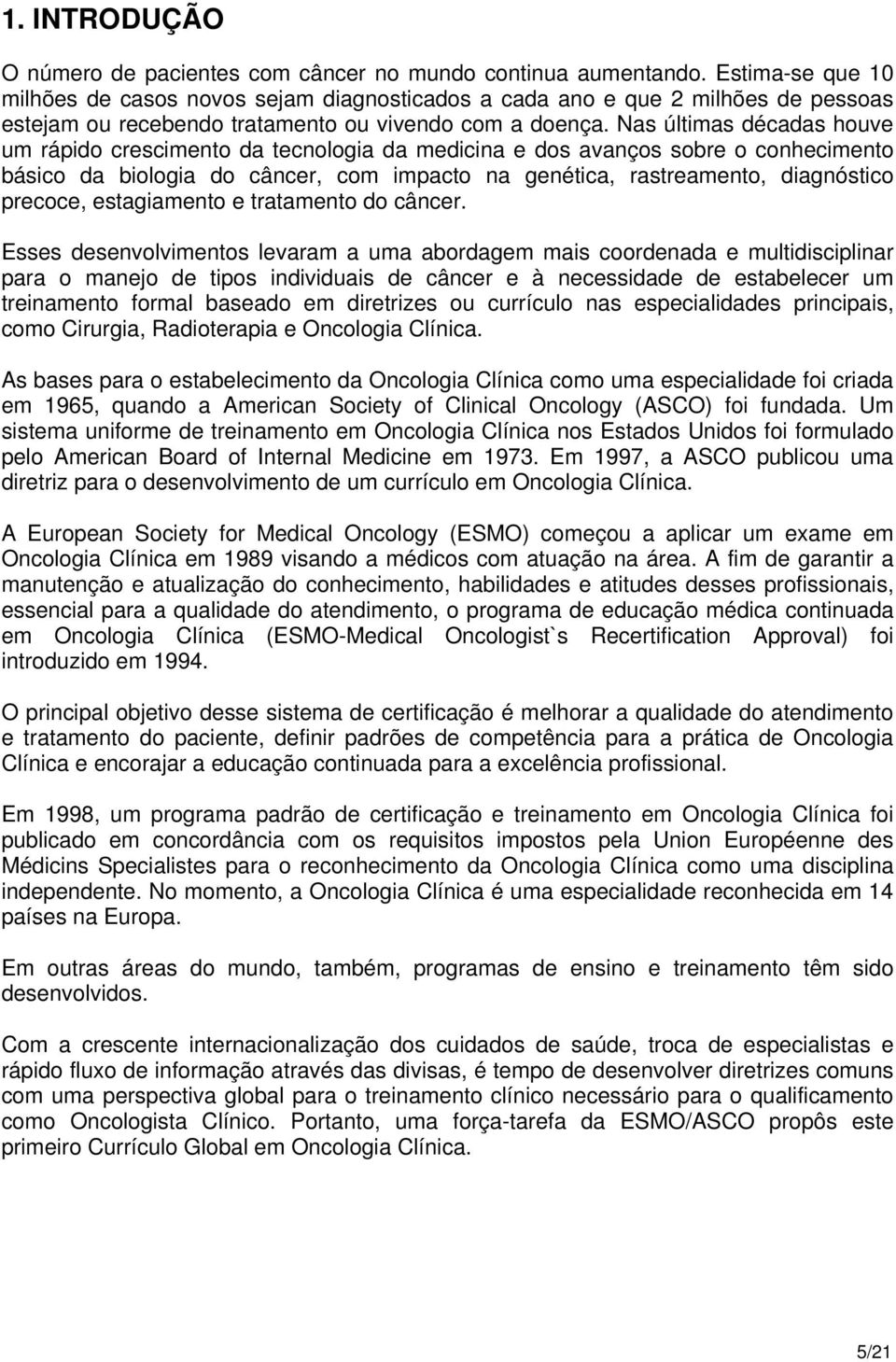 Nas últimas décadas houve um rápido crescimento da tecnologia da medicina e dos avanços sobre o conhecimento básico da biologia do câncer, com impacto na genética, rastreamento, diagnóstico precoce,