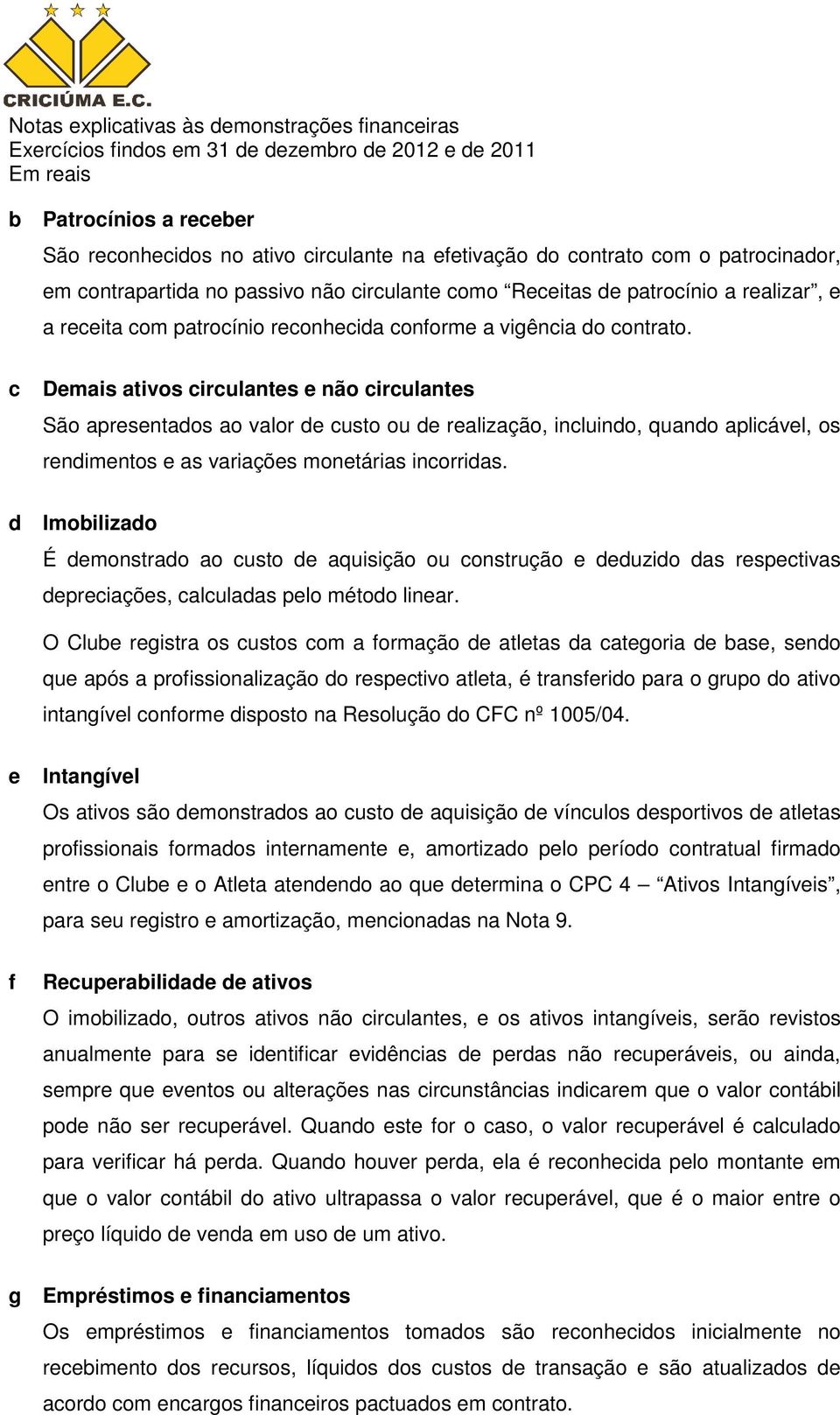 c Demais ativos circulantes e não circulantes São apresentados ao valor de custo ou de realização, incluindo, quando aplicável, os rendimentos e as variações monetárias incorridas.