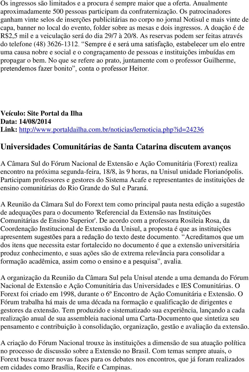 A doação é de R$2,5 mil e a veiculação será do dia 29/7 à 20/8. As reservas podem ser feitas através do telefone (48) 3626-1312.