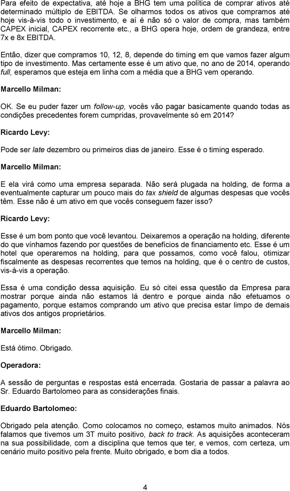 , a BHG opera hoje, ordem de grandeza, entre 7x e 8x EBITDA. Então, dizer que compramos 10, 12, 8, depende do timing em que vamos fazer algum tipo de investimento.