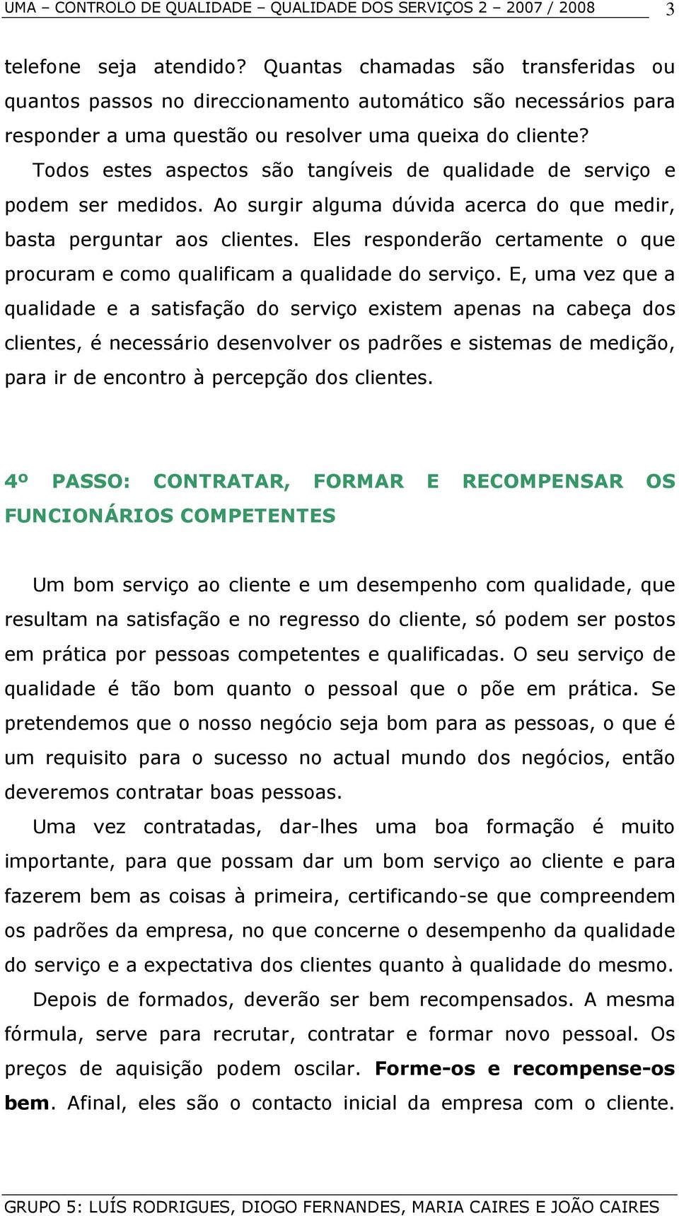 Eles responderão certamente o que procuram e como qualificam a qualidade do serviço.