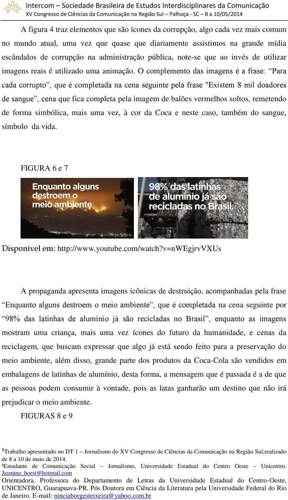 O complemento das imagens é a frase: Para cada corrupto, que é completada na cena seguinte pela frase "Existem 8 mil doadores de sangue, cena que fica completa pela imagem de balões vermelhos soltos,