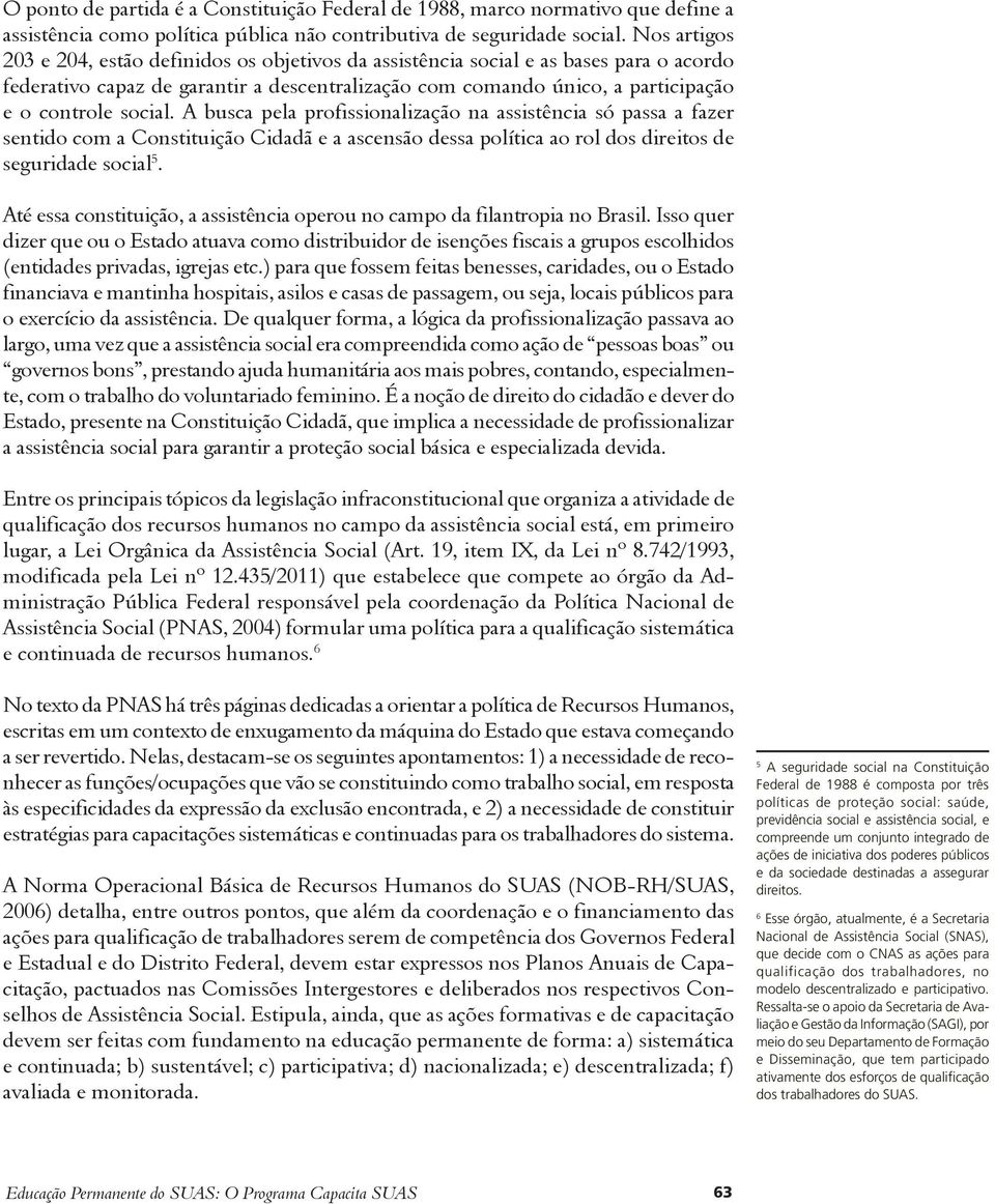 social. A busca pela profissionalização na assistência só passa a fazer sentido com a Constituição Cidadã e a ascensão dessa política ao rol dos direitos de seguridade social 5.