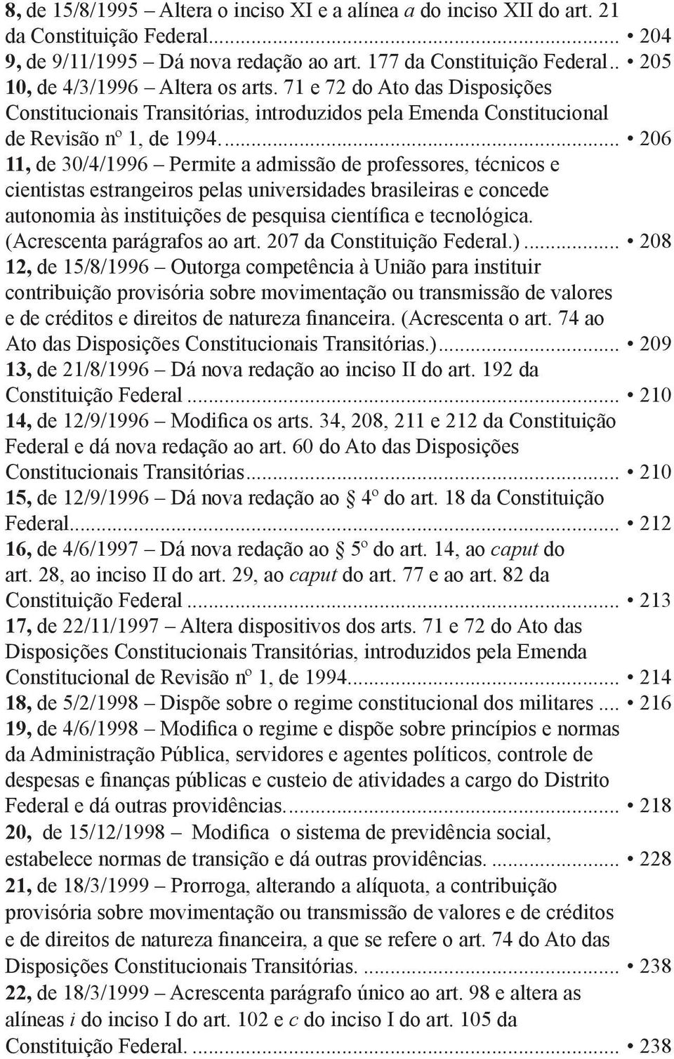 .. 206 11, de 30/4/1996 Permite a admissão de professores, técnicos e cientistas estrangeiros pelas universidades brasileiras e concede autonomia às instituições de pesquisa científica e tecnológica.