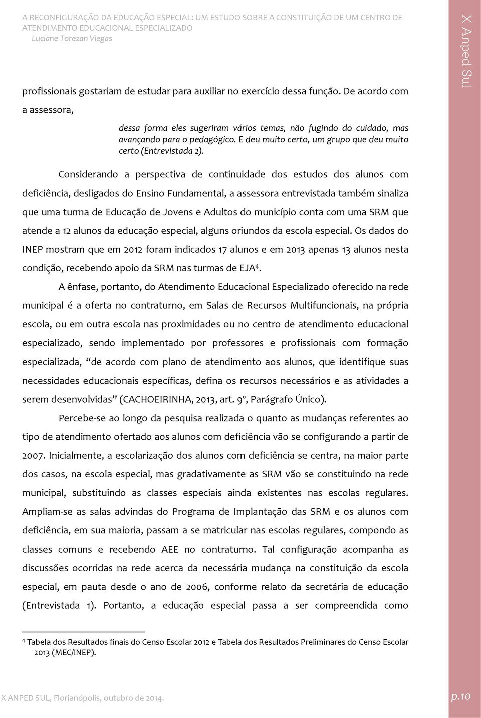 Considerando a perspectiva de continuidade dos estudos dos alunos com deficiência, desligados do Ensino Fundamental, a assessora entrevistada também sinaliza que uma turma de Educação de Jovens e