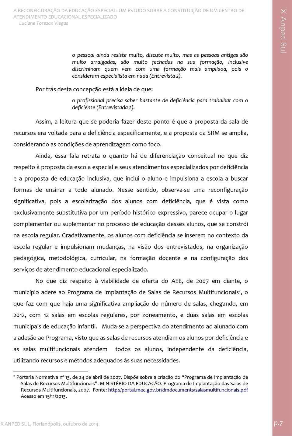 Assim, a leitura que se poderia fazer deste ponto é que a proposta da sala de recursos era voltada para a deficiência especificamente, e a proposta da SRM se amplia, considerando as condições de