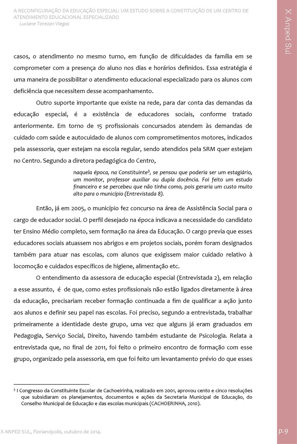 Outro suporte importante que existe na rede, para dar conta das demandas da educação especial, é a existência de educadores sociais, conforme tratado anteriormente.