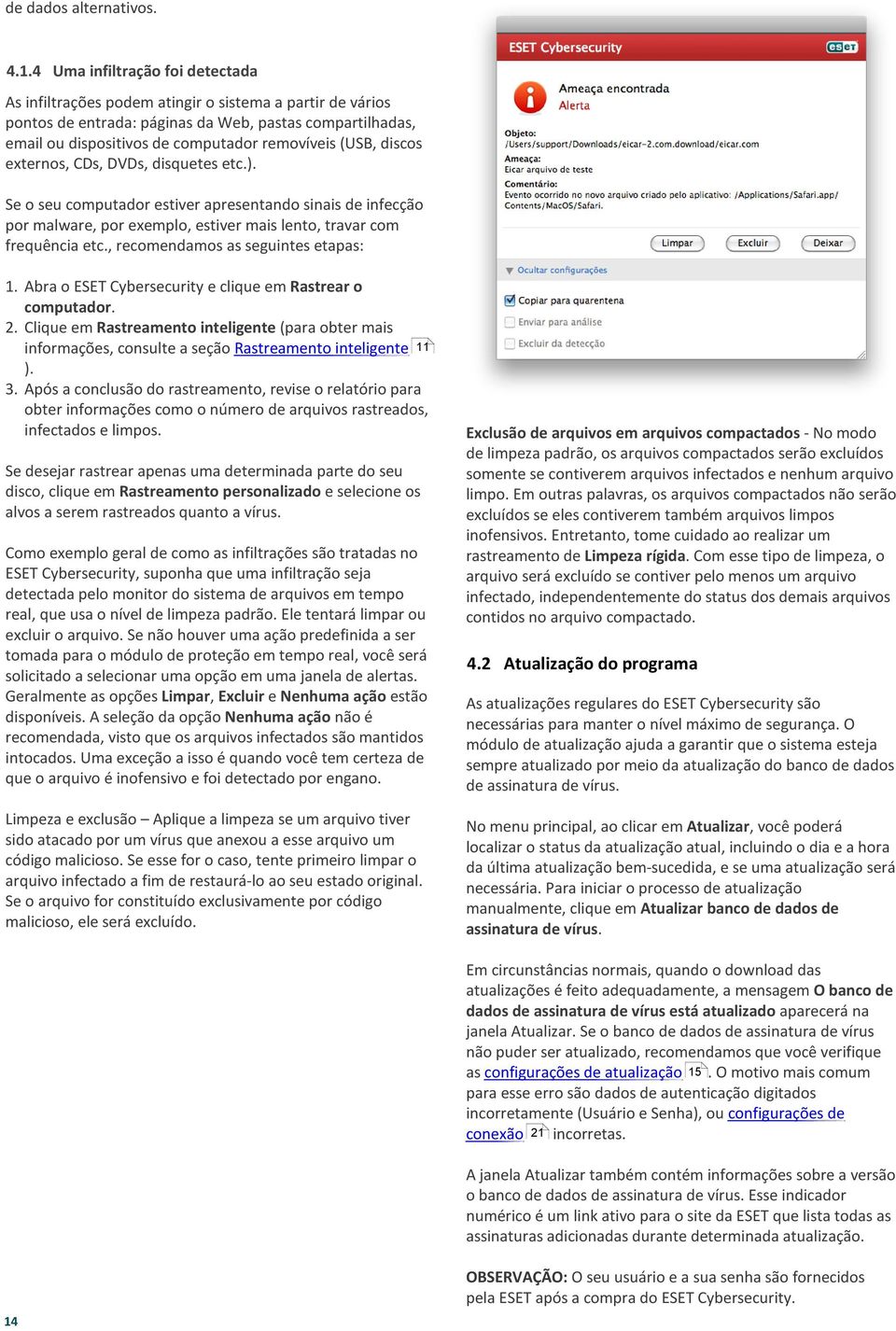 (USB, discos externos, CDs, DVDs, disquetes etc.). Se o seu computador estiver apresentando sinais de infecção por malware, por exemplo, estiver mais lento, travar com frequência etc.