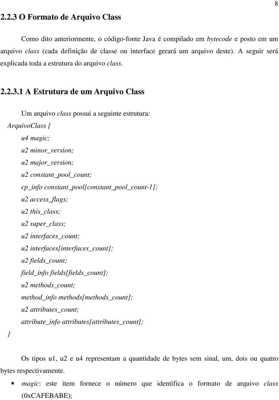 1 A Estrutura de um Arquivo Class Um arquivo class possui a seguinte estrutura: ArquivoClass { u4 magic; u2 minor_version; u2 major_version; u2 constant_pool_count; cp_info