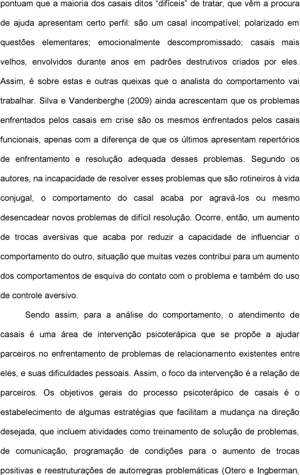 Silva e Vandenberghe (2009) ainda acrescentam que os problemas enfrentados pelos casais em crise são os mesmos enfrentados pelos casais funcionais, apenas com a diferença de que os últimos apresentam