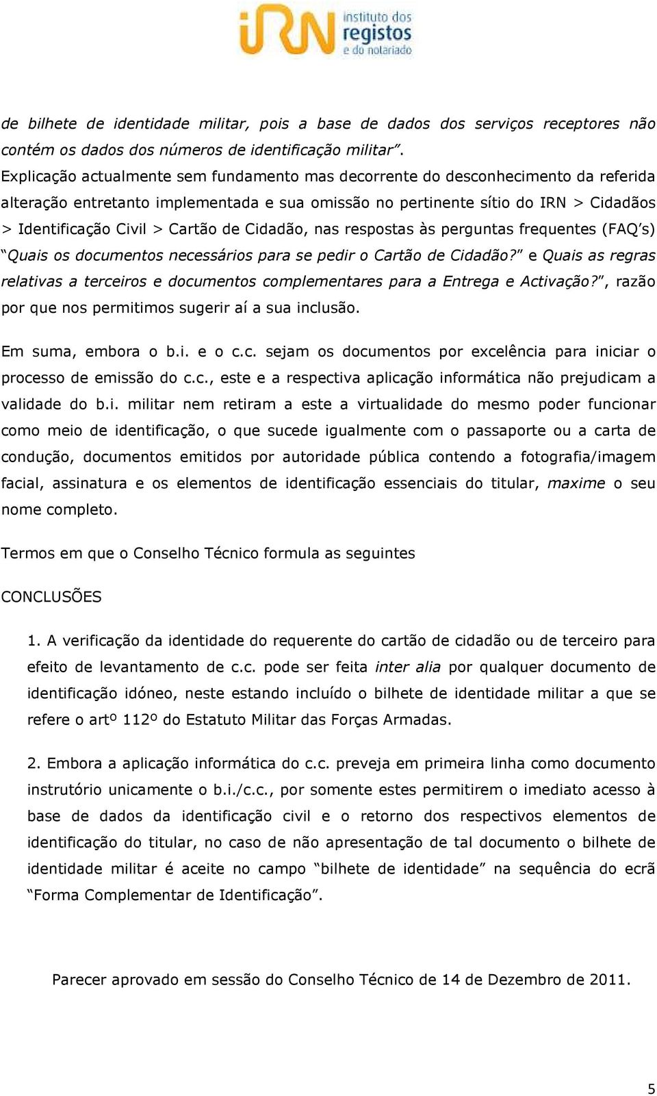 Cartão de Cidadão, nas respostas às perguntas frequentes (FAQ s) Quais os documentos necessários para se pedir o Cartão de Cidadão?