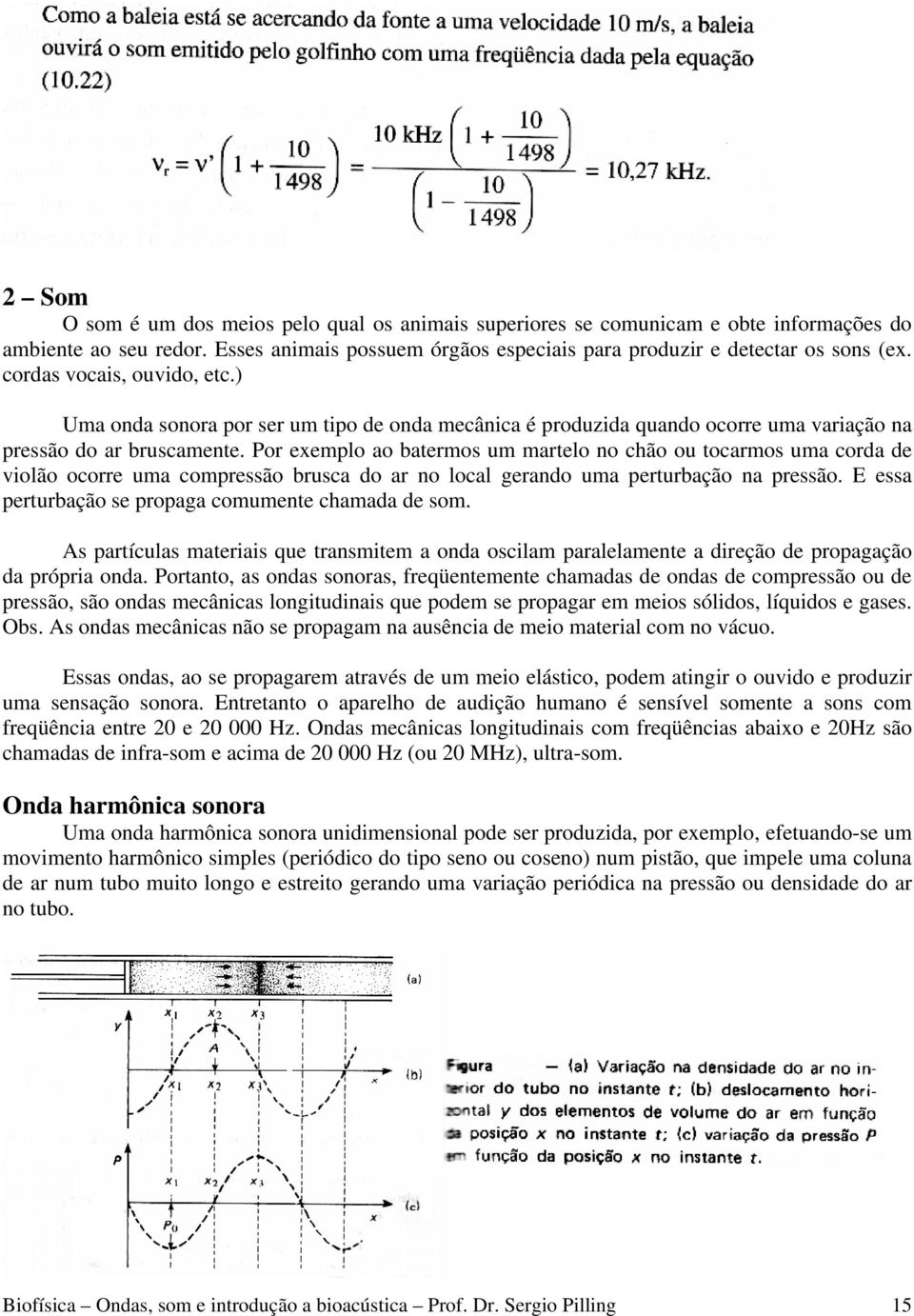 Por exemplo ao batermos um martelo no chão ou tocarmos uma corda de violão ocorre uma compressão brusca do ar no local gerando uma perturbação na pressão.