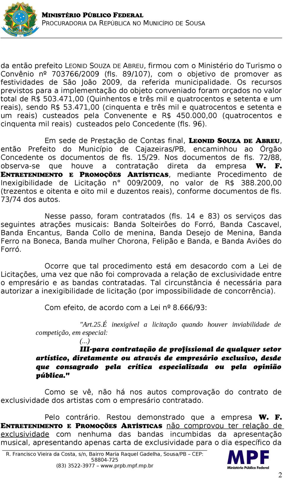 Os recursos previstos para a implementação do objeto conveniado foram orçados no valor total de R$ 503.471,00 (Quinhentos e três mil e quatrocentos e setenta e um reais), sendo R$ 53.