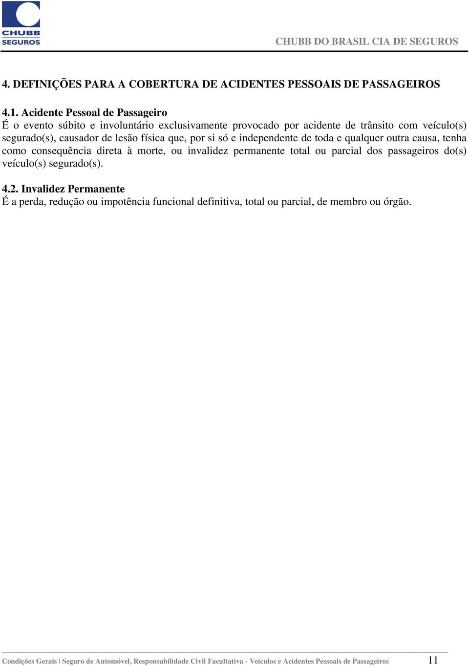 que, por si só e independente de toda e qualquer outra causa, tenha como consequência direta à morte, ou invalidez permanente total ou parcial dos passageiros do(s)