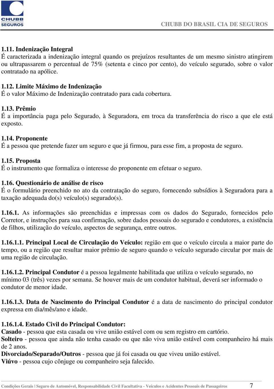 Prêmio É a importância paga pelo Segurado, à Seguradora, em troca da transferência do risco a que ele está exposto. 1.14.