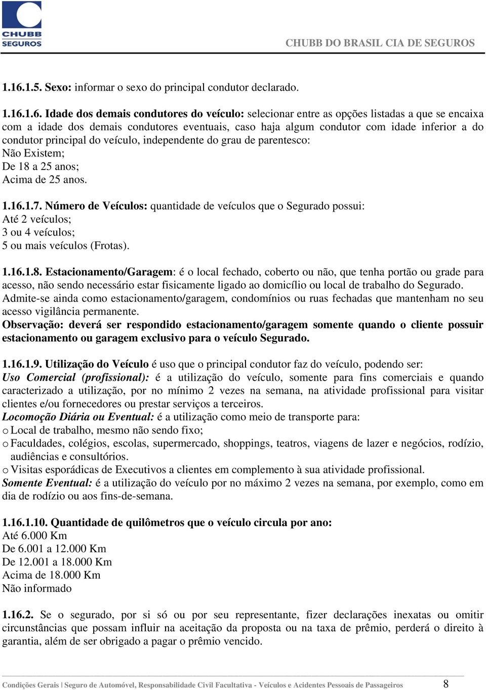 Número de Veículos: quantidade de veículos que o Segurado possui: Até 2 veículos; 3 ou 4 veículos; 5 ou mais veículos (Frotas). 1.16.1.8.