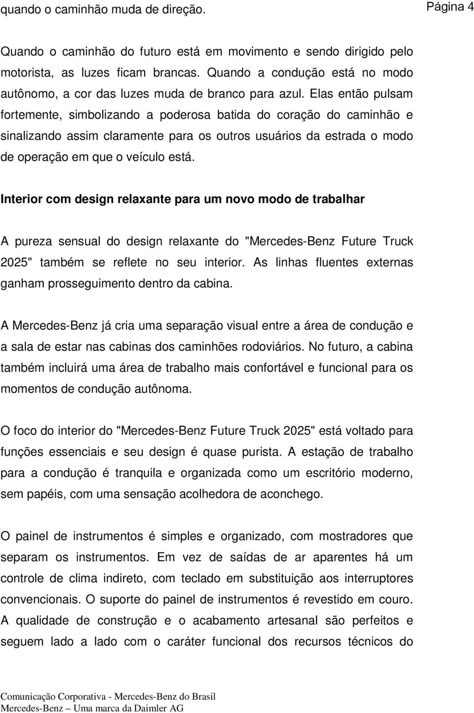 Elas então pulsam fortemente, simbolizando a poderosa batida do coração do caminhão e sinalizando assim claramente para os outros usuários da estrada o modo de operação em que o veículo está.