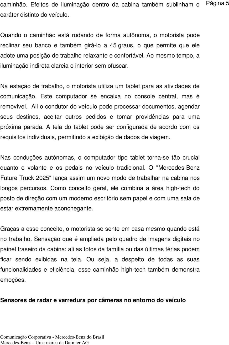 Ao mesmo tempo, a iluminação indireta clareia o interior sem ofuscar. Na estação de trabalho, o motorista utiliza um tablet para as atividades de comunicação.