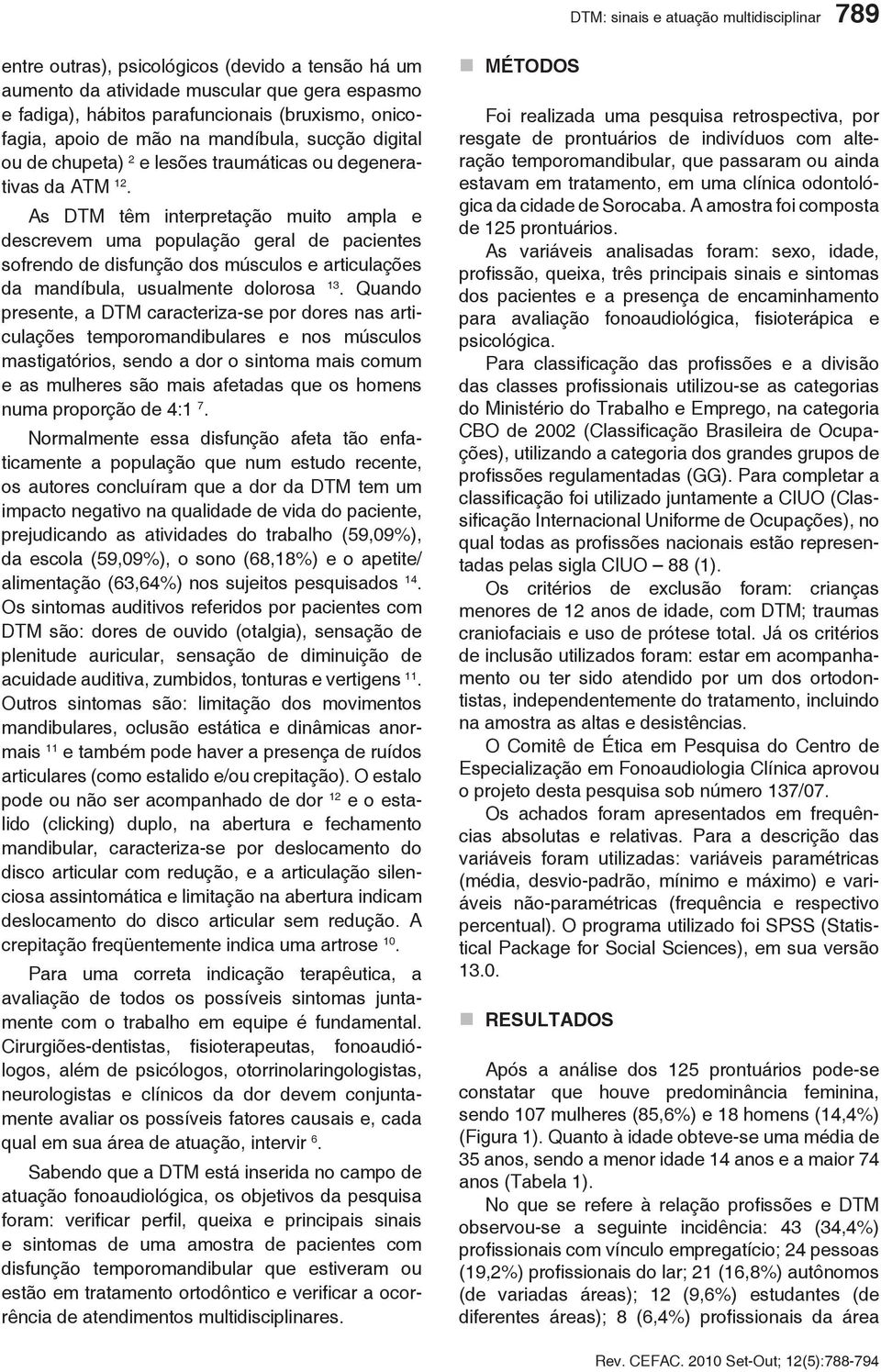 As DTM têm interpretação muito ampla e descrevem uma população geral de pacientes sofrendo de disfunção dos músculos e articulações da mandíbula, usualmente dolorosa 13.