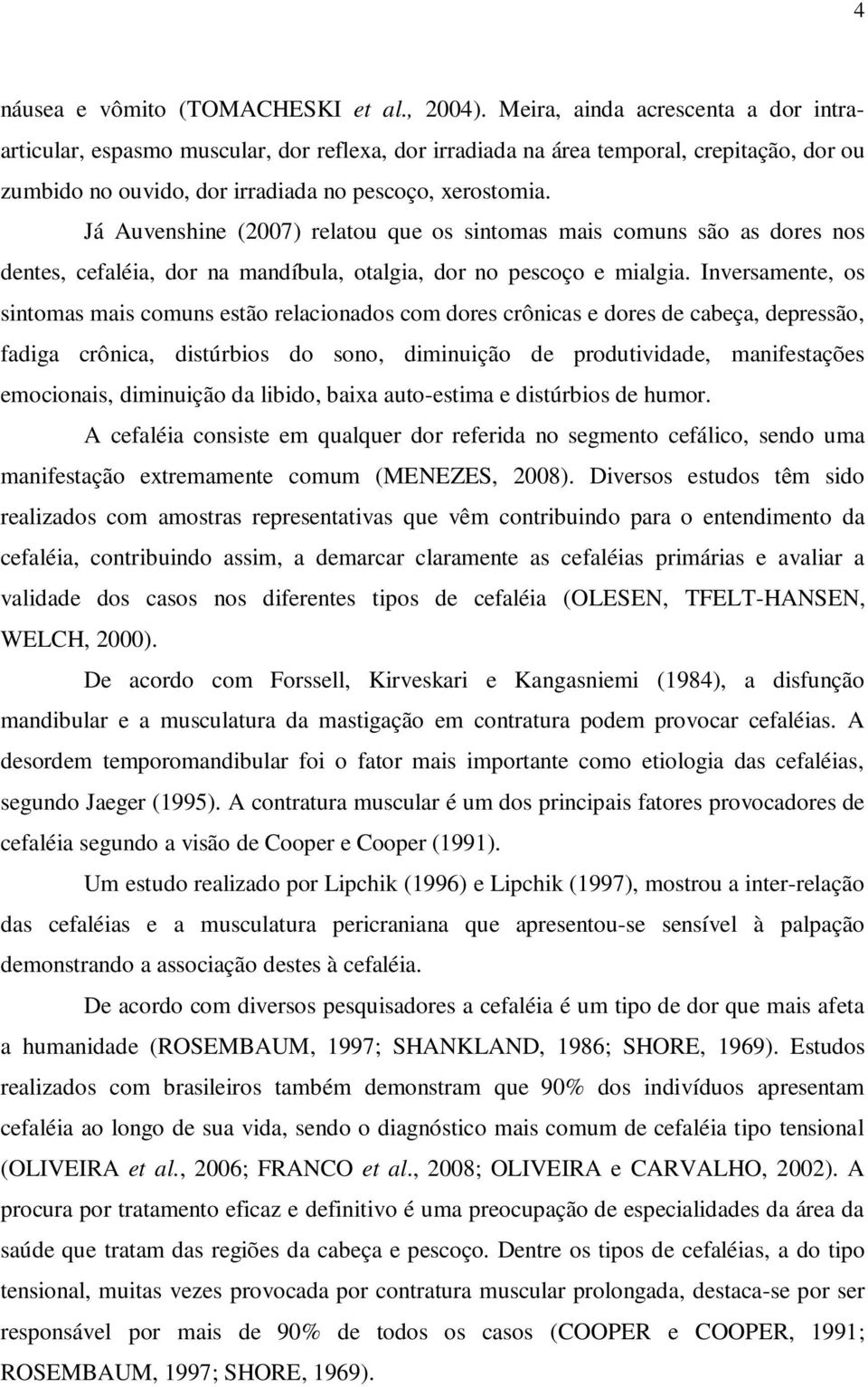 Já Auvenshine (2007) relatou que os sintomas mais comuns são as dores nos dentes, cefaléia, dor na mandíbula, otalgia, dor no pescoço e mialgia.