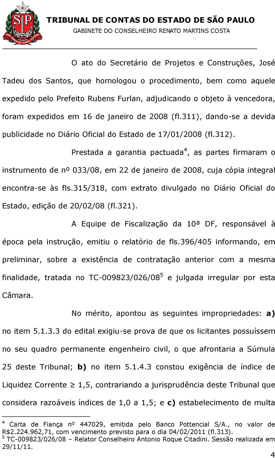 Prestada a garantia pactuada 4, as partes firmaram o instrumento de nº 033/08, em 22 de janeiro de 2008, cuja cópia integral encontra-se às fls.