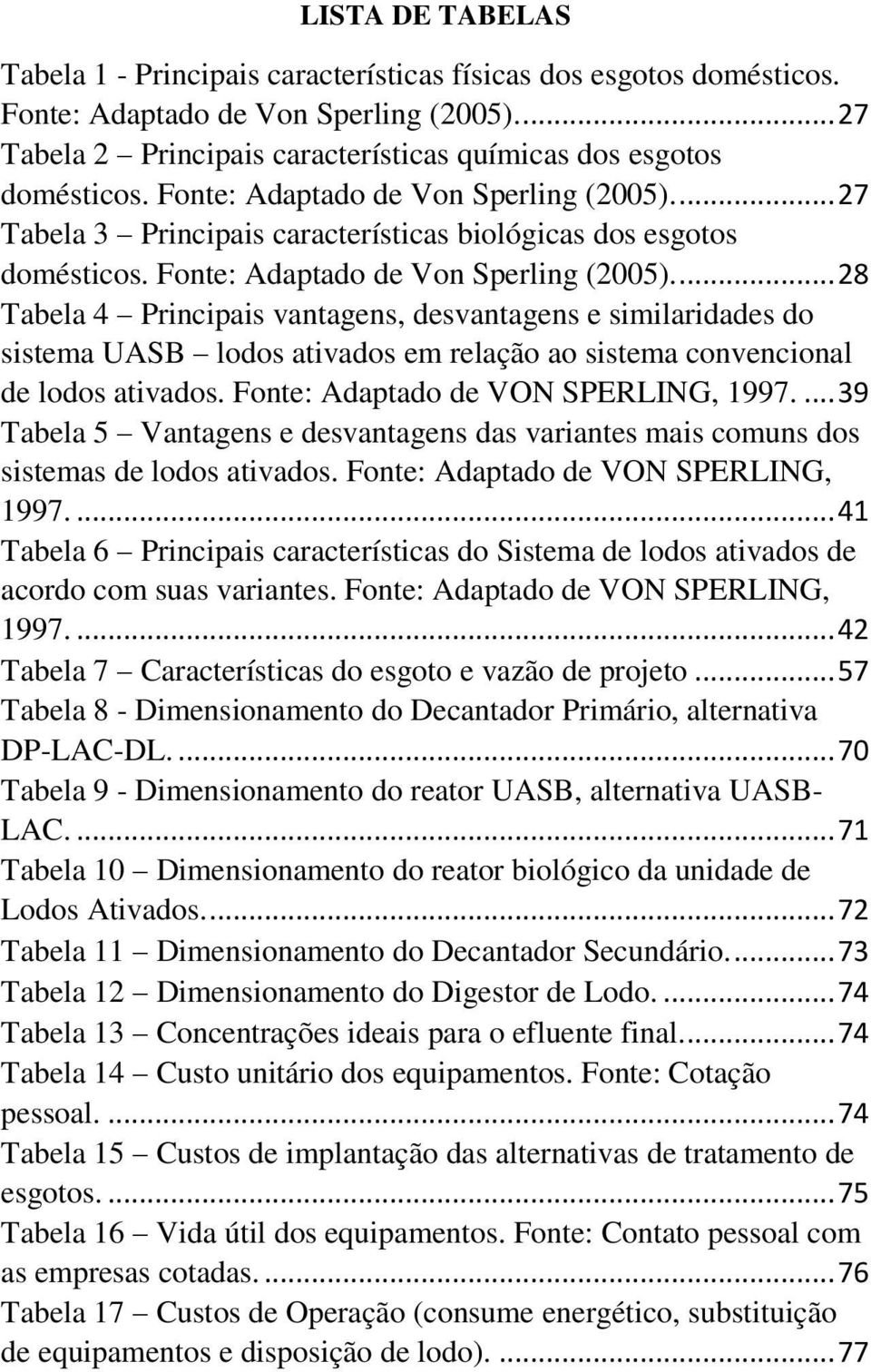 ... 28 Tabela 4 Principais vantagens, desvantagens e similaridades do sistema UASB lodos ativados em relação ao sistema convencional de lodos ativados. Fonte: Adaptado de VON SPERLING, 1997.