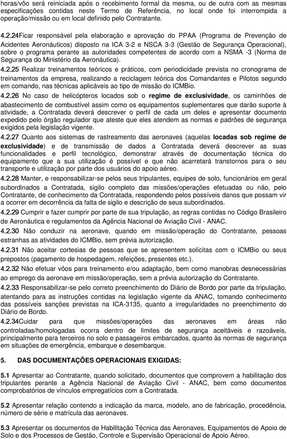 24Ficar responsável pela elaboração e aprovação do PPAA (Programa de Prevenção de Acidentes Aeronáuticos) disposto na ICA 3-2 e NSCA 3-3 (Gestão de Segurança Operacional), sobre o programa perante as