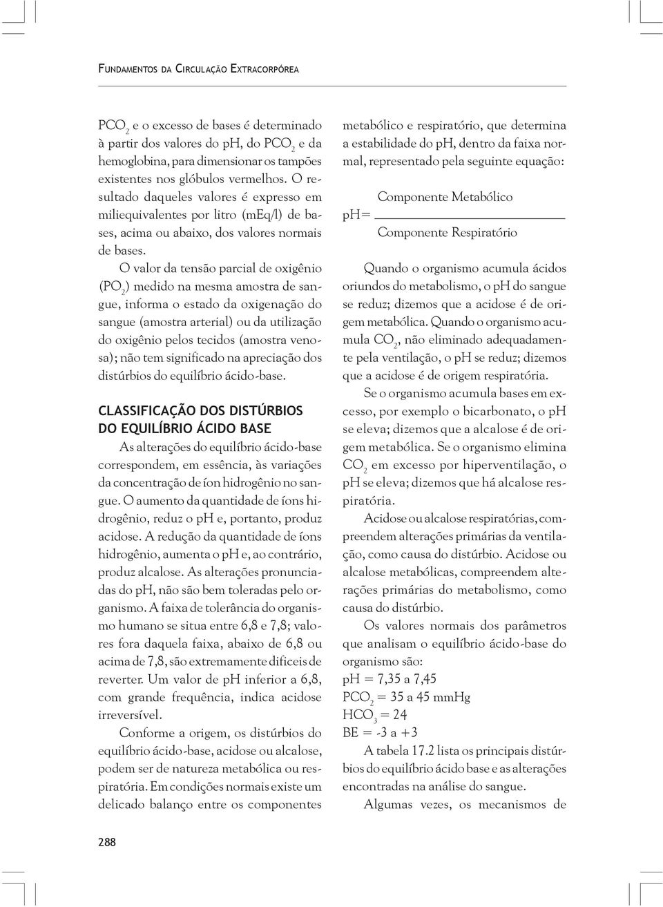 O valor da tensão parcial de oxigênio (PO 2 ) medido na mesma amostra de sangue, informa o estado da oxigenação do sangue (amostra arterial) ou da utilização do oxigênio pelos tecidos (amostra