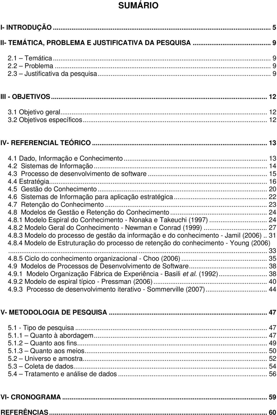 4 Estratégia... 16 4.5 Gestão do Conhecimento... 20 4.6 Sistemas de Informação para aplicação estratégica... 22 4.7 Retenção do Conhecimento... 23 4.8 Modelos de Gestão e Retenção do Conhecimento.