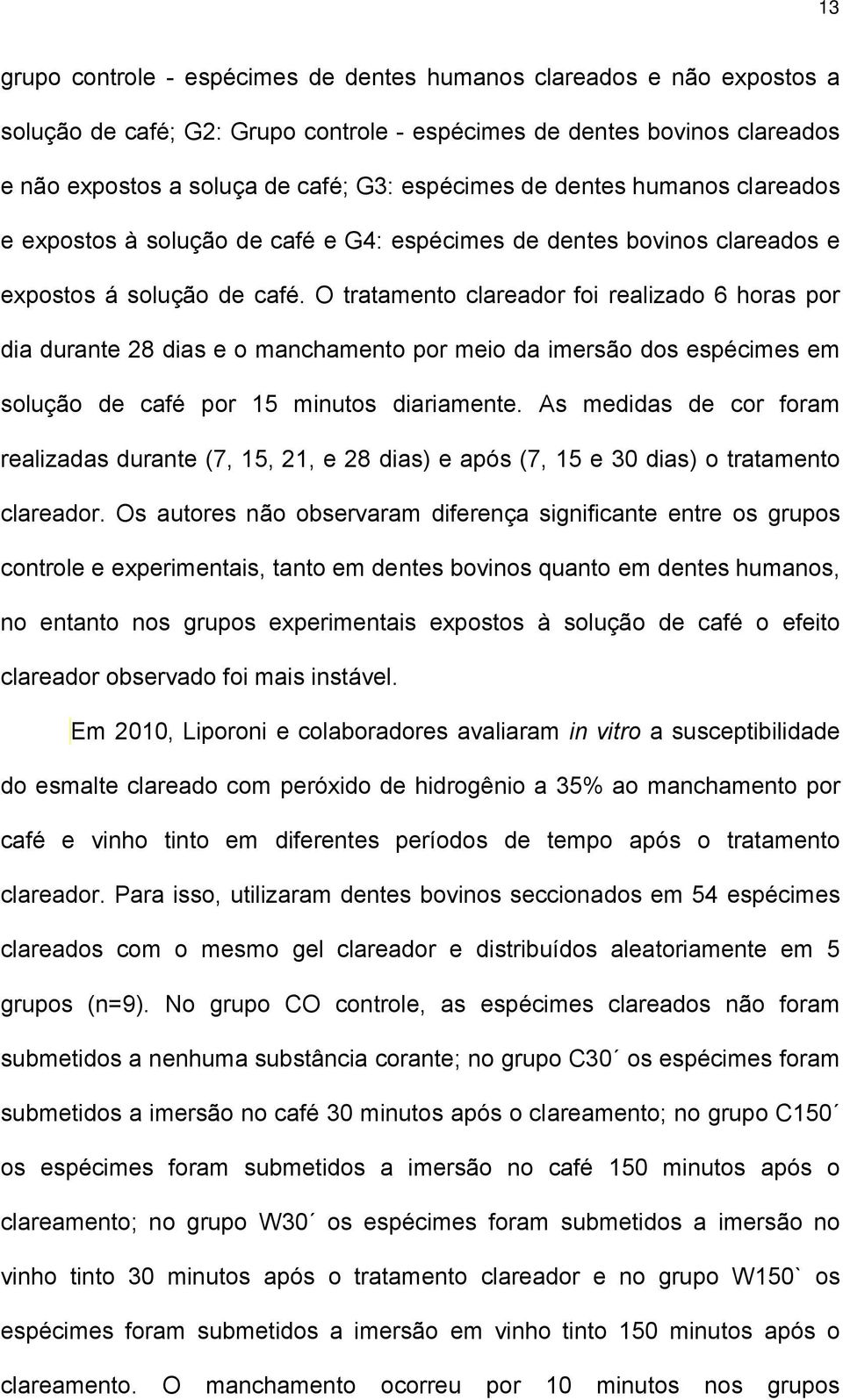 O tratamento clareador foi realizado 6 horas por dia durante 28 dias e o manchamento por meio da imersão dos espécimes em solução de café por 15 minutos diariamente.