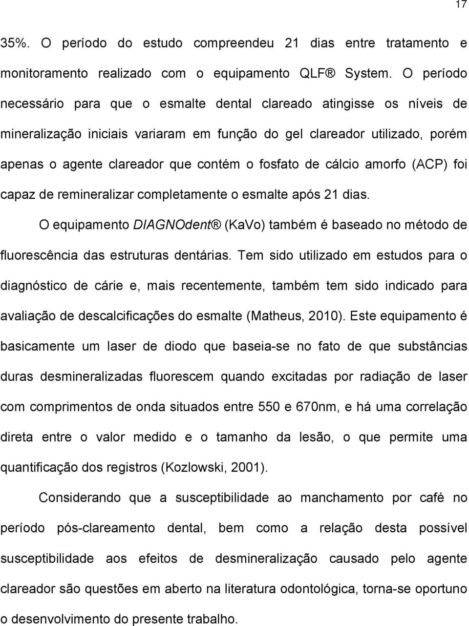 fosfato de cálcio amorfo (ACP) foi capaz de remineralizar completamente o esmalte após 21 dias. O equipamento DIAGNOdent (KaVo) também é baseado no método de fluorescência das estruturas dentárias.