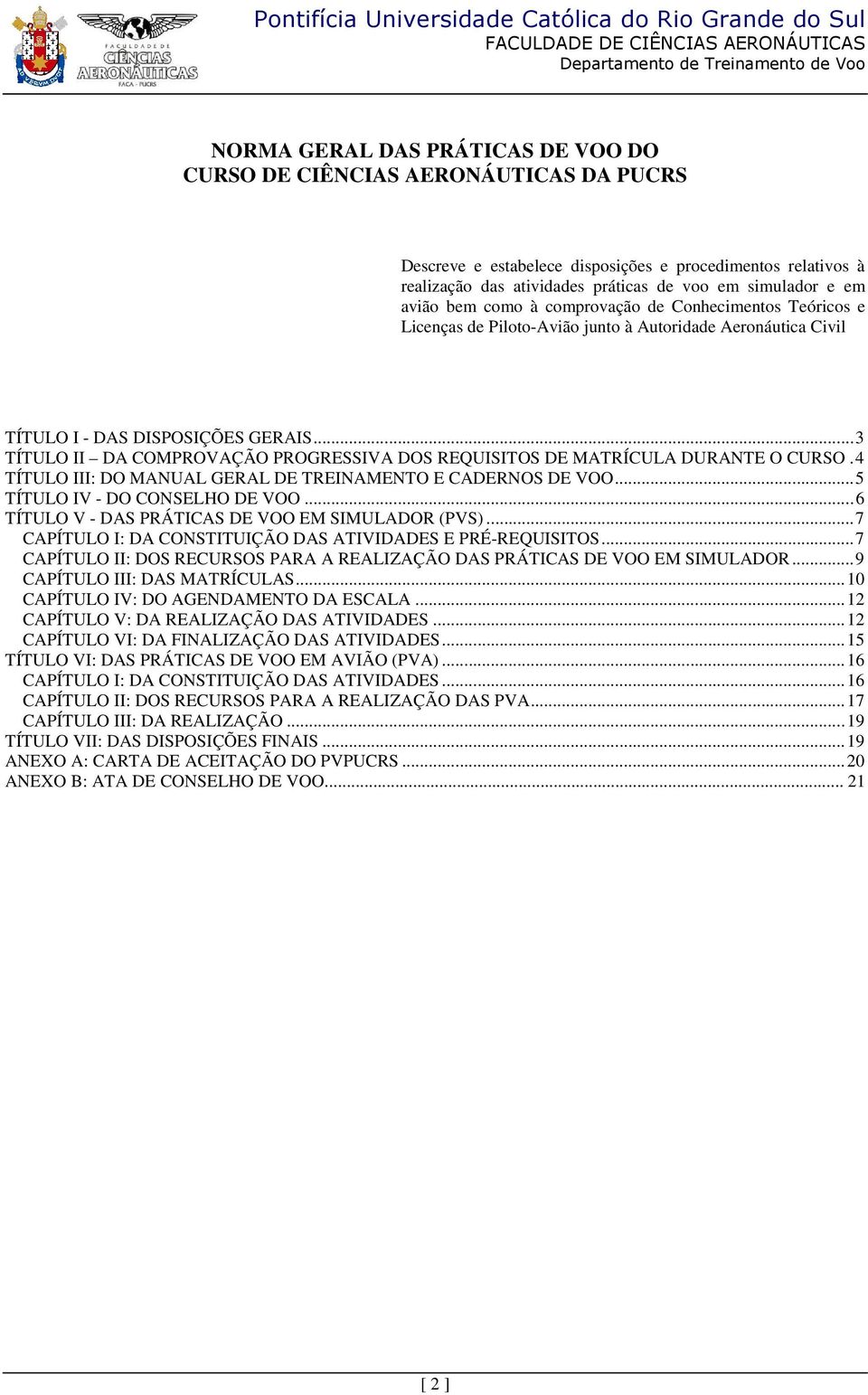 .. 3 TÍTULO II DA COMPROVAÇÃO PROGRESSIVA DOS REQUISITOS DE MATRÍCULA DURANTE O CURSO. 4 TÍTULO III: DO MANUAL GERAL DE TREINAMENTO E CADERNOS DE VOO... 5 TÍTULO IV - DO CONSELHO DE VOO.