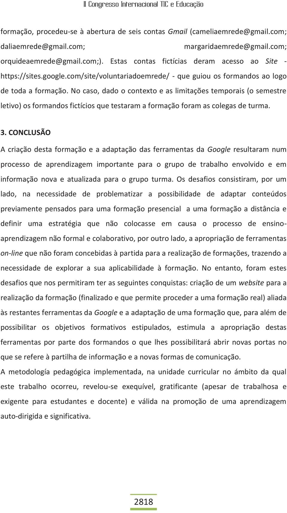 No caso, dado o contexto e as limitações temporais (o semestre letivo) os formandos fictícios que testaram a formação foram as colegas de turma. 3.