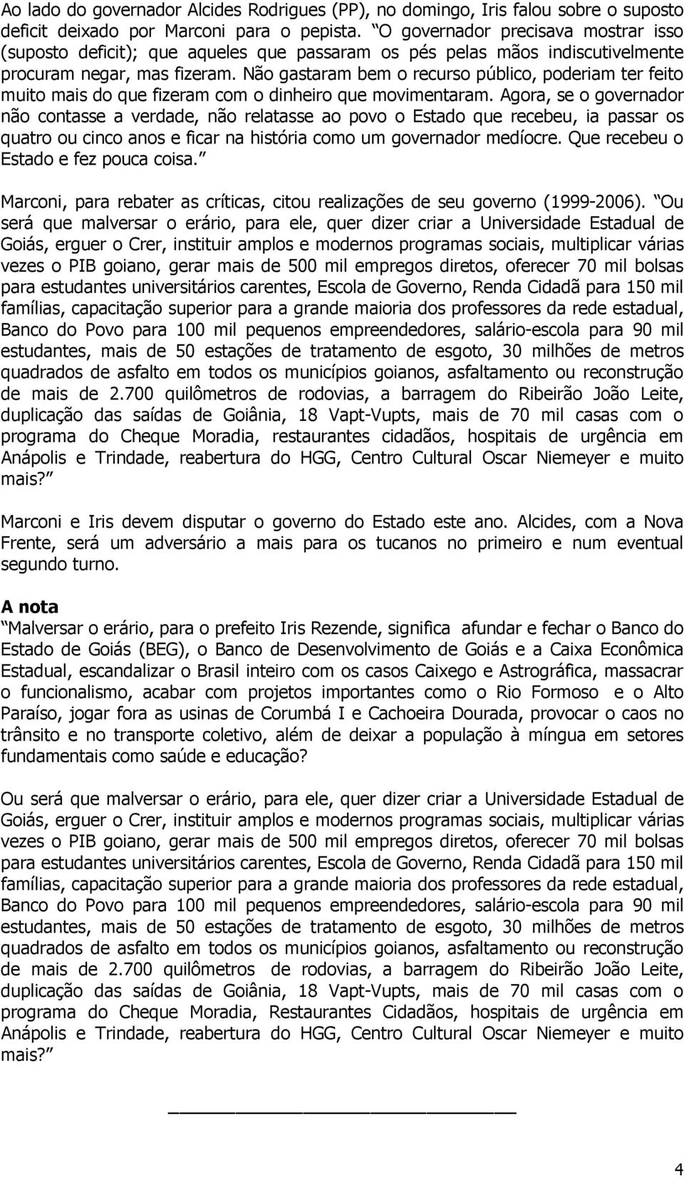 Não gastaram bem o recurso público, poderiam ter feito muito mais do que fizeram com o dinheiro que movimentaram.