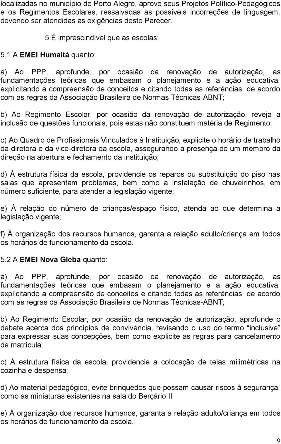 1 A EMEI Humaitá quanto: a) Ao PPP, aprofunde, por ocasião da renovação de autorização, as fundamentações teóricas que embasam o planejamento e a ação educativa, explicitando a compreensão de