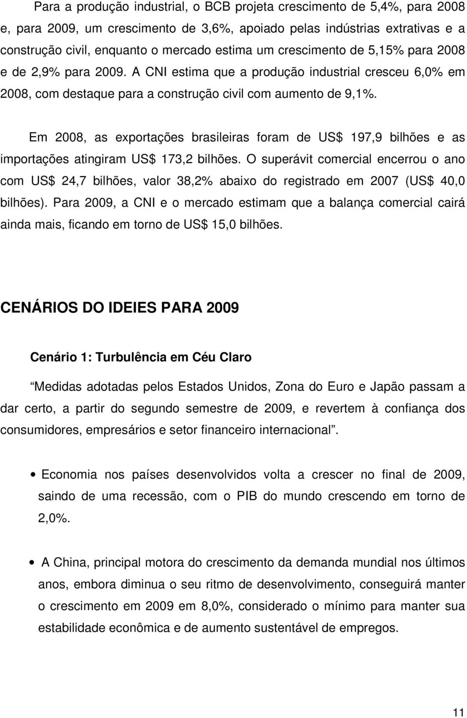 Em 2008, as exportações brasileiras foram de US$ 197,9 bilhões e as importações atingiram US$ 173,2 bilhões.