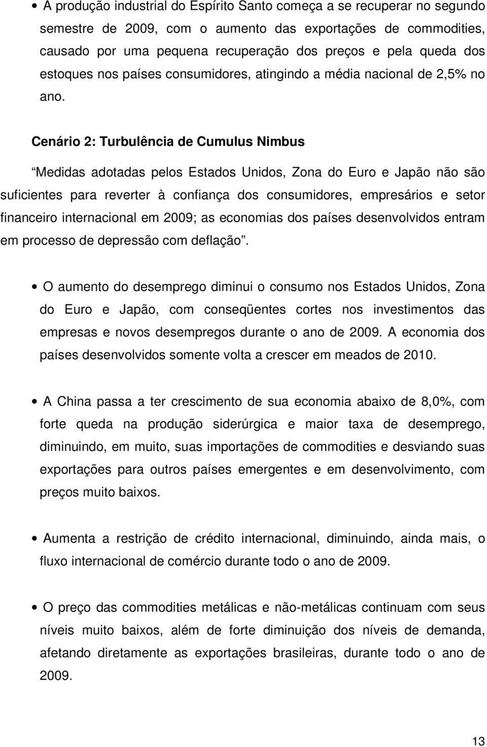 Cenário 2: Turbulência de Cumulus Nimbus Medidas adotadas pelos Estados Unidos, Zona do Euro e Japão não são suficientes para reverter à confiança dos consumidores, empresários e setor financeiro