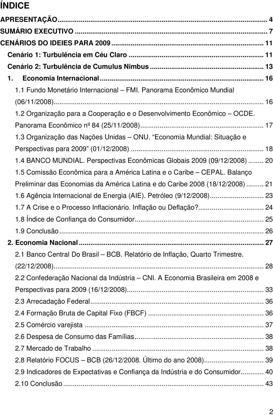 .. 17 1.3 Organização das Nações Unidas ONU. Economia Mundial: Situação e Perspectivas para 2009 (01/12/2008)... 18 1.4 BANCO MUNDIAL. Perspectivas Econômicas Globais 2009 (09/12/2008)... 20 1.