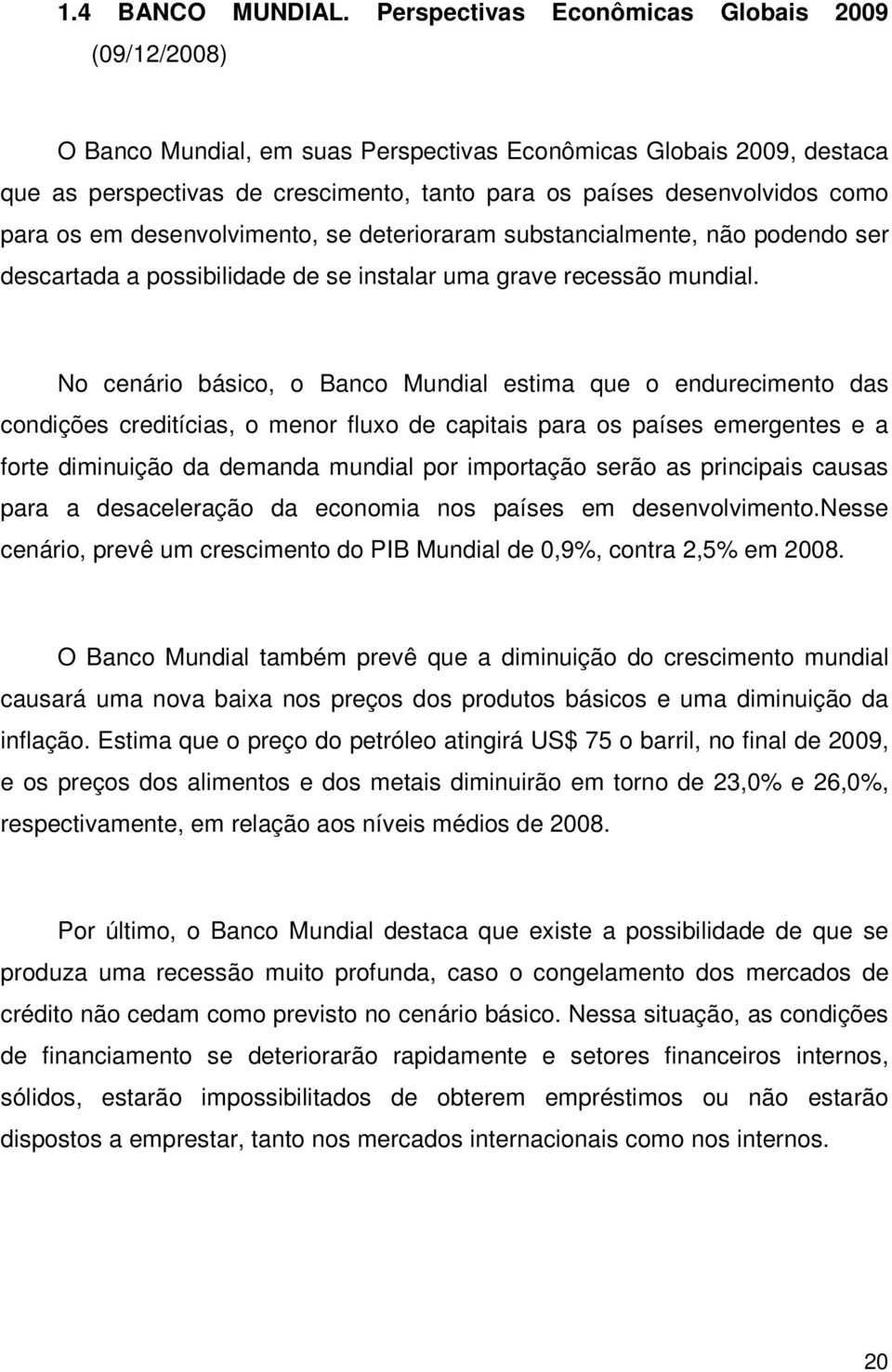 para os em desenvolvimento, se deterioraram substancialmente, não podendo ser descartada a possibilidade de se instalar uma grave recessão mundial.